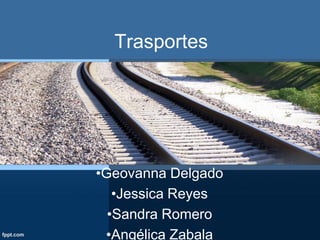 Trasportes

•Geovanna Delgado
•Jessica Reyes
•Sandra Romero
•Angélica Zabala

 