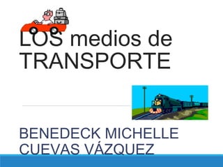 LOS medios de
TRANSPORTE
BENEDECK MICHELLE
CUEVAS VÁZQUEZ
 