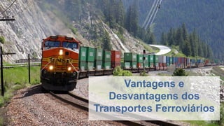 Vantagens e
Desvantagens dos
Transportes Ferroviários
 