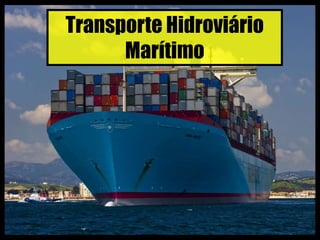 Transporte Hidroviário
Marítimo
 