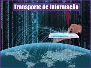 Transporte de Informação
 