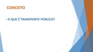 CONCEITO 
- O QUE É TRANSPORTE PÚBLICO? 
 