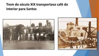 Trem do século XIX transportava café do 
interior para Santos 
 
