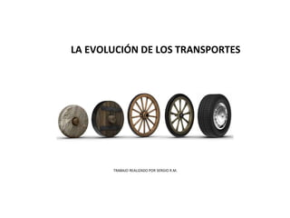 LA EVOLUCIÓN DE LOS TRANSPORTES
TRABAJO REALIZADO POR SERGIO R.M.
 
