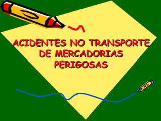 ACIDENTES NO TRANSPORTE DE MERCADORIAS PERIGOSAS 