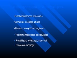 Os transportes são fundamentais para... Estabelecer trocas comerciais Estruturar o espaço urbano Atenuar desequilíbrios regionais Facilitar a mobilidade da população Flexibilizar a localização industrial Criação de emprego 