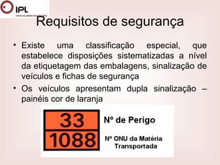 Requisitos de segurança Existe uma classificação especial, que estabelece disposições sistematizadas a nível da etiquetagem das embalagens, sinalização de veículos e fichas de segurança  Os veículos apresentam dupla sinalização – painéis cor de laranja 
