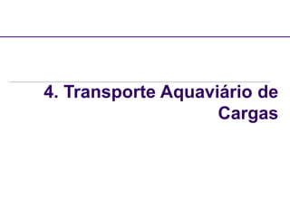 4. Transporte Aquaviário de
Cargas
 
