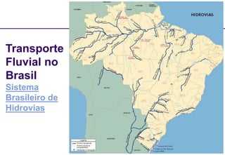 44
Transporte
Fluvial no
Brasil
Sistema
Brasileiro de
Hidrovias
 