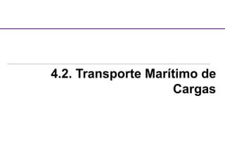 4.2. Transporte Marítimo de
Cargas
 