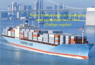 52
Navio Transportador de Contêineres
com capacidade de 53.310 t
(Tráfego regular)
 