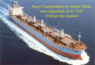 55
Navio Transportador de Granel Sólido
com capacidade de 63.514 t
(Tráfego não regular)
 