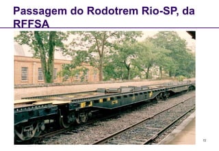 72
Passagem do Rodotrem Rio-SP, da
RFFSA
 