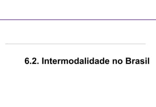 6.2. Intermodalidade no Brasil
 