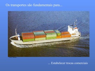 Os transportes são fundamentais para... ... Estabelecer trocas comerciais Fonte: Internet