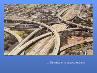 ... Estruturar o espaço urbano Fonte: Internet
