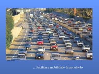 ... Facilitar a mobilidade da população Fonte: Internet