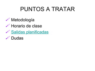 PUNTOS A TRATAR Metodología Horario de clase Salidas planificadas Dudas