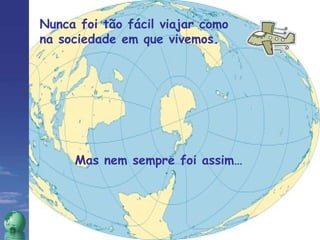 Nunca foi tão fácil viajar como na sociedade em que vivemos. Mas nem sempre foi assim… 