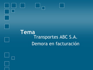 Tema
Transportes ABC S.A.
Demora en facturación
 