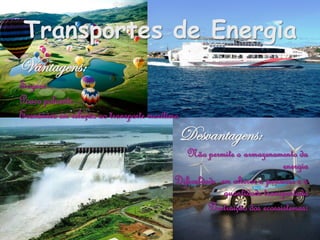 Transportes de Energia
Vantagens:
Seguro
Pouco poluente
Económico em relação ao transporte marítimo
                                              Desvantagens:
                                            Não permite o armazenamento da
                                                                       energia
                                         Dificuldade em alterar o percurso e a
                                                      quantidade transportada
                                                  Destruição dos ecossistemas:
 