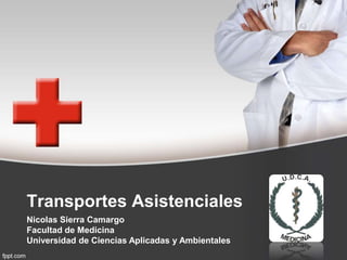 Transportes Asistenciales
Nicolas Sierra Camargo
Facultad de Medicina
Universidad de Ciencias Aplicadas y Ambientales
 