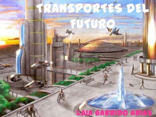 TRANSPORTES DEL
FUTURO
LAIA GARRIDO ARIAS
 