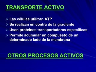 TRANSPORTE ACTIVO
 Las células utilizan ATP
 Se realizan en contra de la gradiente
 Usan proteínas transportadoras específicas
 Permite acumular un compuesto de un
determinado lado de la membrana
OTROS PROCESOS ACTIVOS
 