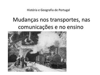 História e Geografia de Portugal


Mudanças nos transportes, nas
 comunicações e no ensino
 