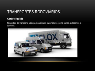 TRANSPORTES RODOVIÁRIOS
Caracterização
Nesse tipo de transporte são usados veículos automotores, como carros, autocarros e
camiões.
 