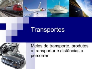 Transportes Meios de transporte, produtos a transportar e distâncias a percorrer 