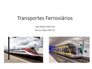 Transportes Ferroviários
João Matos 9ºB nº14
Bruno Caboz 9ºB nº5
 