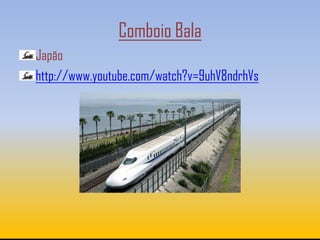 Comboio Bala
Japão
http://www.youtube.com/watch?v=9uhV8ndrhVs
 