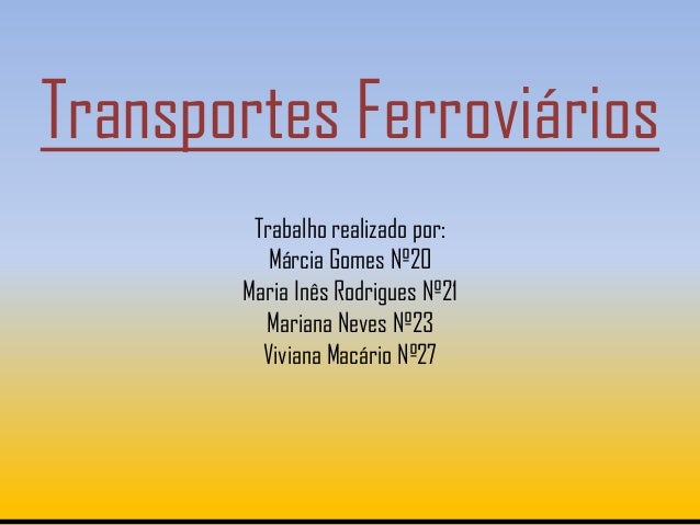 Transportes Ferroviários        Trabalho realizado por:          Márcia Gomes Nº20       Maria Inês Rodrigues Nº21        ...