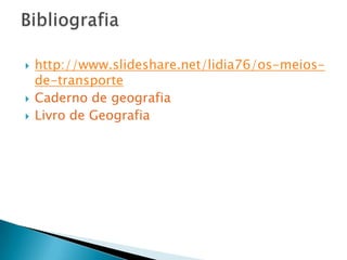    http://www.slideshare.net/lidia76/os-meios-
    de-transporte
   Caderno de geografia
   Livro de Geografia
 