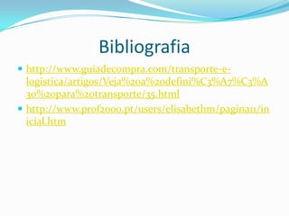 Bibliografia
 http://www.guiadecompra.com/transporte-e-
  logistica/artigos/Veja%20a%20defini%C3%A7%C3%A
  3o%20para%20transporte/35.html
 http://www.prof2000.pt/users/elisabethm/pagina11/in
  icial.htm
 
