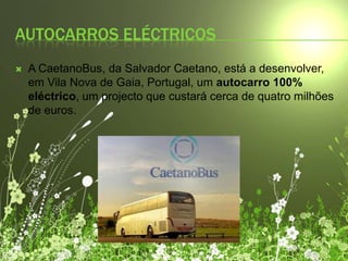 AUTOCARROS eLÉCTRICOSA CaetanoBus, da Salvador Caetano, está a desenvolver, em Vila Nova de Gaia, Portugal, um autocarro 100% eléctrico, um projecto que custará cerca de quatro milhões de euros.