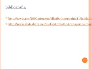 bibliografia

   http://www.prof2000.pt/users/elisabethm/pagina11/inicial.h
   http://www.slideshare.net/mekie/trabalho-transportes-mart
 