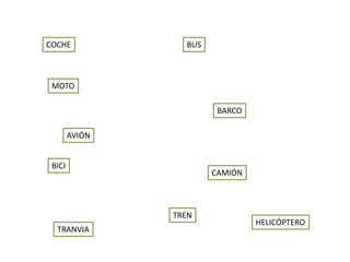 COCHE
MOTO
AVIÓN
BICI
BUS
BARCO
CAMIÓN
TREN
HELICÓPTERO
TRANVIA
