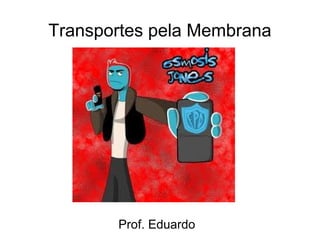 Transportes pela Membrana




       Prof. Eduardo
 