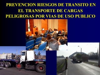 PREVENCION RIESGOS DE TRANSITO EN 
EL TRANSPORTE DE CARGAS 
PELIGROSAS POR VIAS DE USO PUBLICO 
 