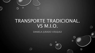 TRANSPORTE TRADICIONAL. 
VS M.I.O. 
DANIELA JURADO VÁSQUEZ 
 
