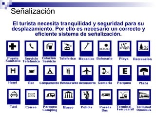 El turista necesita tranquilidad y seguridad para su
desplazamiento. Por ello es necesario un correcto y
eficiente sistema de señalización.
Señalización Infraestructura de apoyo
 