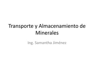 Transporte y Almacenamiento de
           Minerales
       Ing. Samantha Jiménez
 