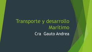 Transporte y desarrollo
Marítimo
Cra Gauto Andrea
 