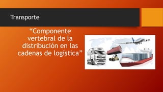 Transporte
“Componente
vertebral de la
distribución en las
cadenas de logística”
 