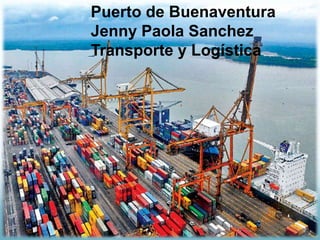 Puerto de Buenaventura
Jenny Paola Sanchez
Transporte y Logística
 