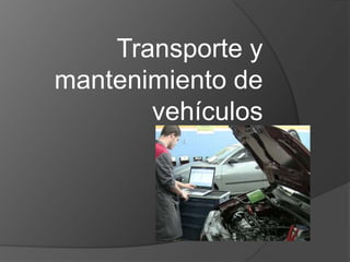 Transporte y
mantenimiento de
       vehículos
 