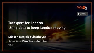 Transport for London
Using data to keep London moving
Sriskandarajah Suhothayan
Associate Director / Architect
WSO2
 