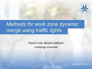Methods for work zone dynamic
merge using traffic lights

        Daniel Furda, Bahareh Saffarian
             Linköpings universitet
 